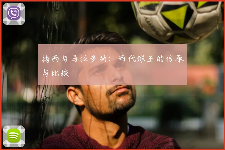 梅西与马拉多纳：两代球王的传承与比较