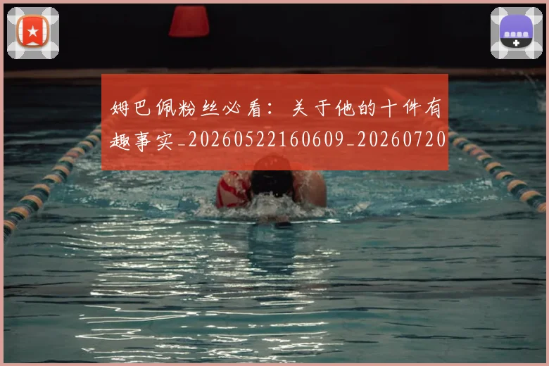 姆巴佩粉丝必看：关于他的十件有趣事实_20260522160609_20260720190219