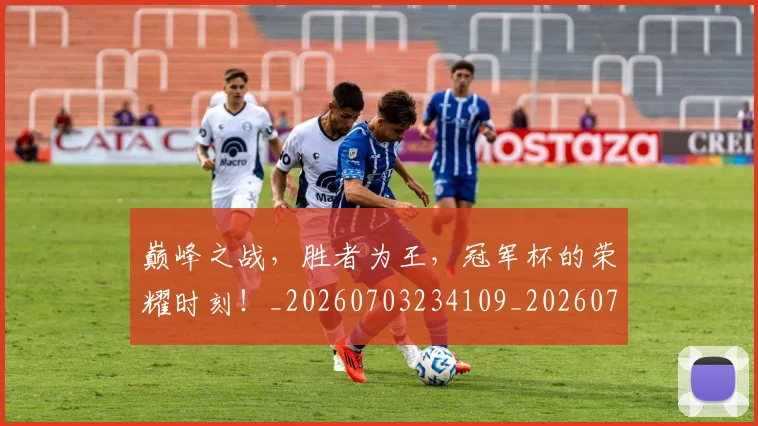 巅峰之战，胜者为王，冠军杯的荣耀时刻！_20260703234109_20260723171653