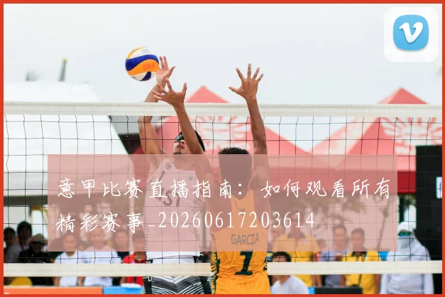 意甲比赛直播指南：如何观看所有精彩赛事_20260617203614