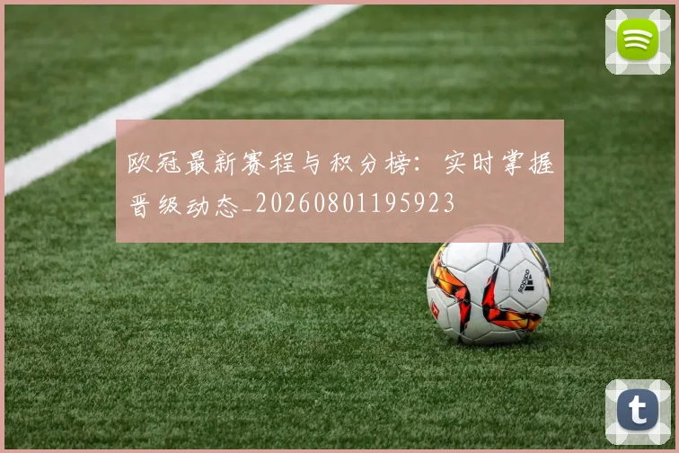 欧冠最新赛程与积分榜：实时掌握晋级动态_20260801195923