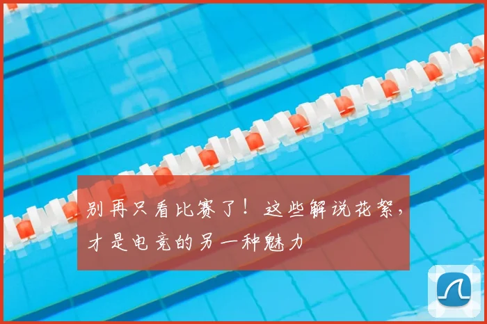 别再只看比赛了！这些解说花絮，才是电竞的另一种魅力