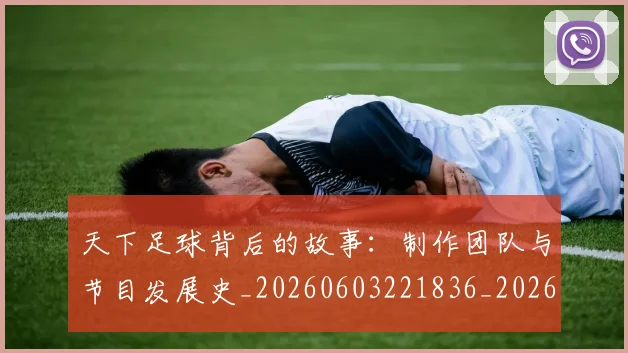 天下足球背后的故事：制作团队与节目发展史_20260603221836_20260703225829_20260719172140