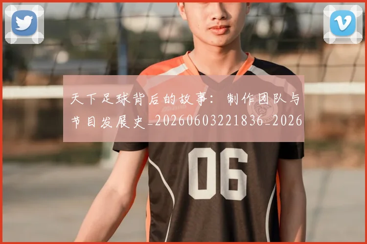 天下足球背后的故事：制作团队与节目发展史_20260603221836_20260719172137