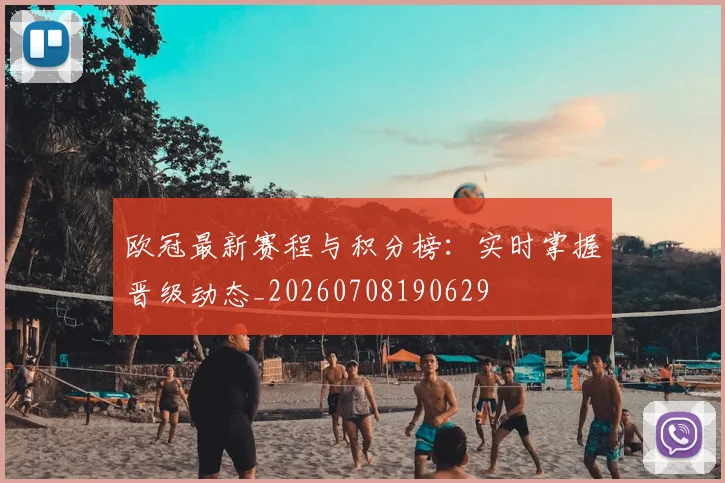 欧冠最新赛程与积分榜：实时掌握晋级动态_20260708190629