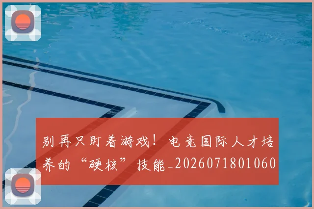 别再只盯着游戏！电竞国际人才培养的“硬核”技能_20260718010601