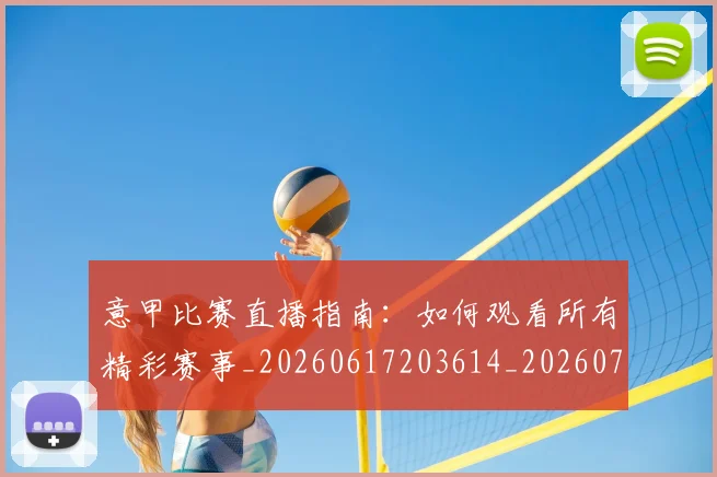 意甲比赛直播指南：如何观看所有精彩赛事_20260617203614_20260704175236_20260723175938