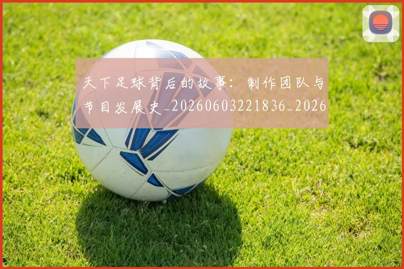 天下足球背后的故事：制作团队与节目发展史_20260603221836_20260719172137